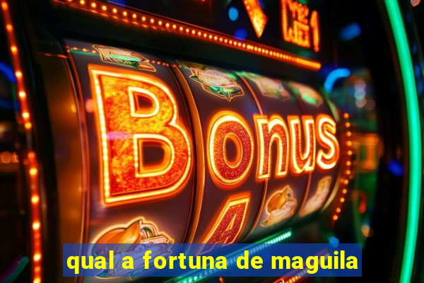 qual a fortuna de maguila